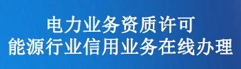 电力业务资质许可和能源行业信用业务在线办理